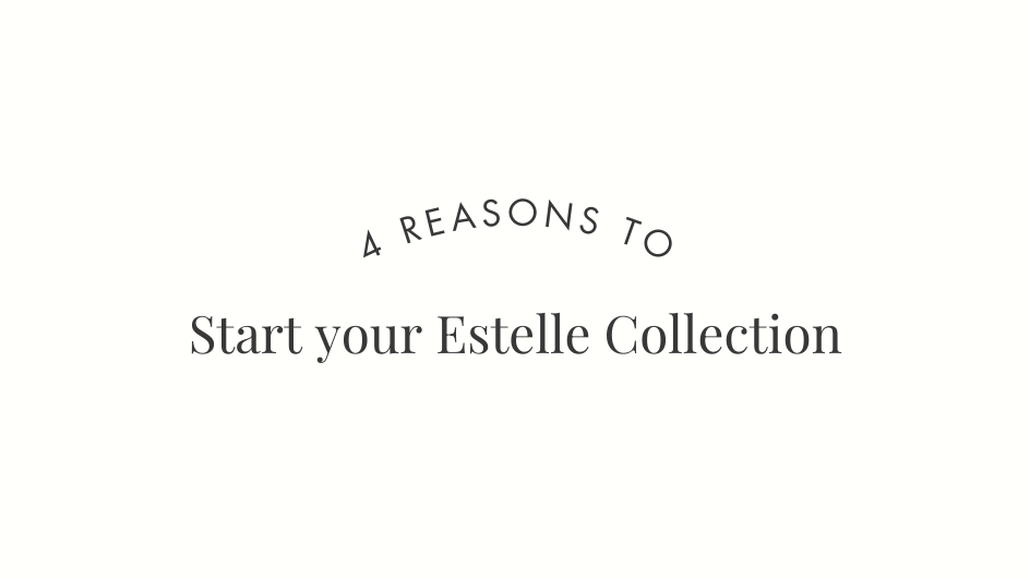 4 Reasons to Start Your Estelle Collection